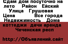 Сдам дом посуточно на лето. › Район ­ Ейский › Улица ­ Грушовая › Цена ­ 3 000 - Все города Недвижимость » Дома, коттеджи, дачи аренда   . Чеченская респ.